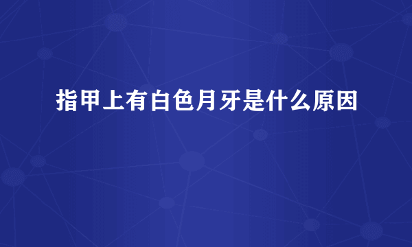 指甲上有白色月牙是什么原因