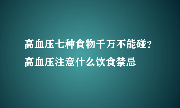 高血压七种食物千万不能碰？高血压注意什么饮食禁忌