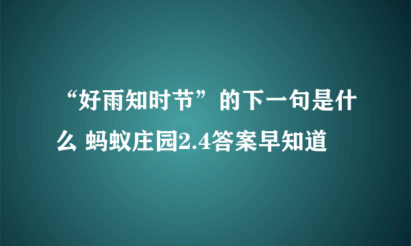 “好雨知时节”的下一句是什么 蚂蚁庄园2.4答案早知道