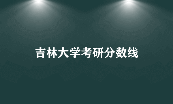 吉林大学考研分数线