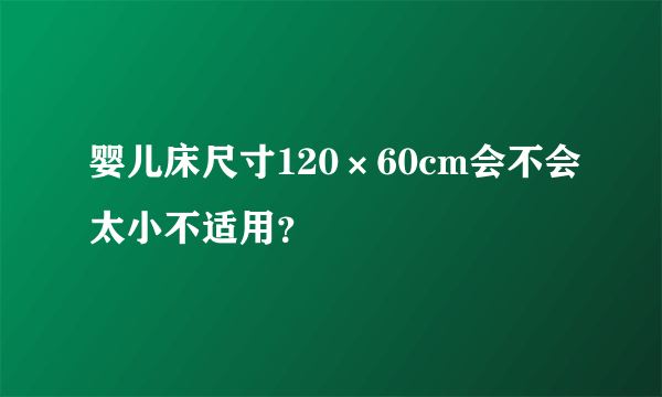 婴儿床尺寸120×60cm会不会太小不适用？