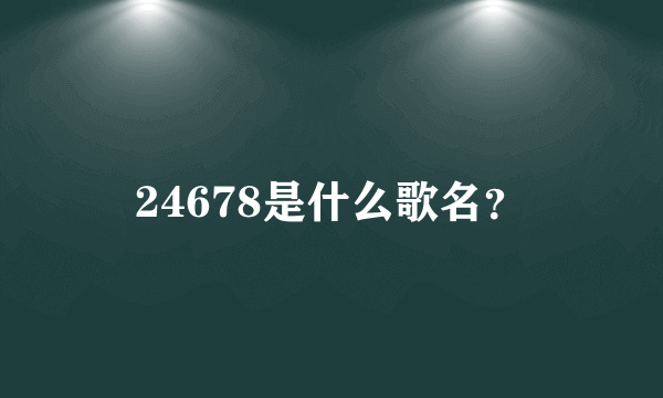 24678是什么歌名？