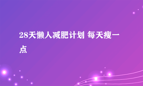 28天懒人减肥计划 每天瘦一点