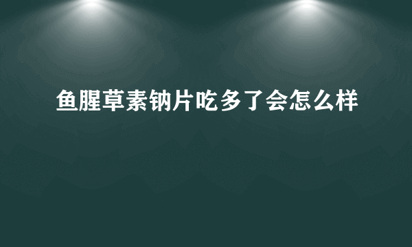 鱼腥草素钠片吃多了会怎么样