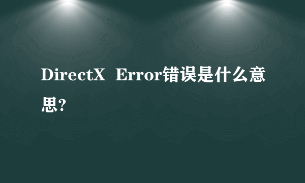 DirectX  Error错误是什么意思?