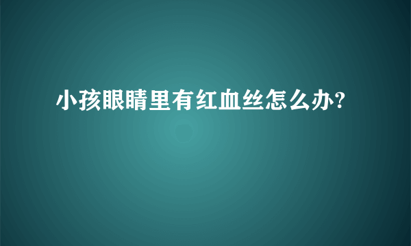 小孩眼睛里有红血丝怎么办?