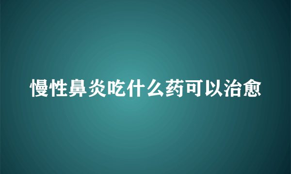 慢性鼻炎吃什么药可以治愈