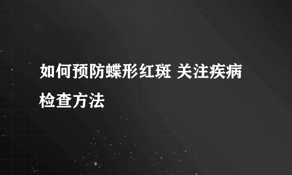 如何预防蝶形红斑 关注疾病检查方法