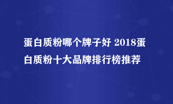 蛋白质粉哪个牌子好 2018蛋白质粉十大品牌排行榜推荐