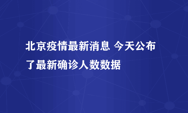 北京疫情最新消息 今天公布了最新确诊人数数据