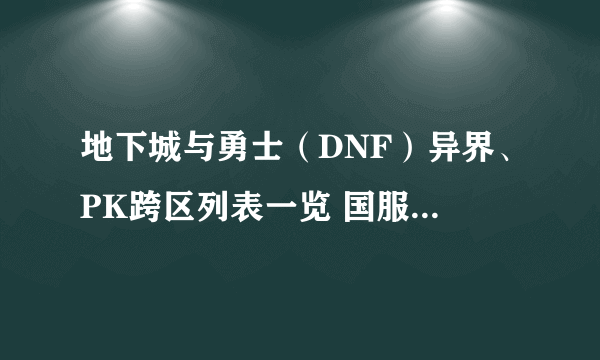 地下城与勇士（DNF）异界、PK跨区列表一览 国服跨区频道查询