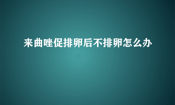 来曲唑促排卵后不排卵怎么办