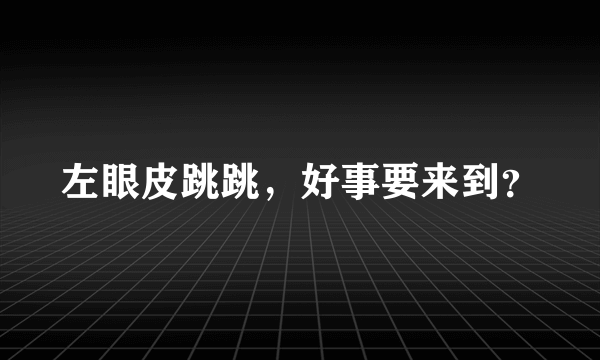 左眼皮跳跳，好事要来到？