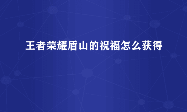 王者荣耀盾山的祝福怎么获得