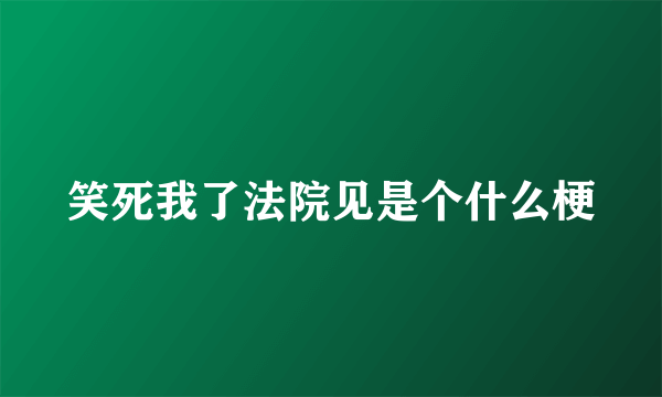 笑死我了法院见是个什么梗