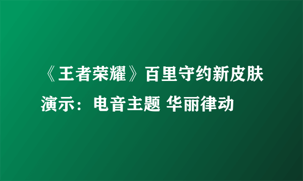 《王者荣耀》百里守约新皮肤演示：电音主题 华丽律动