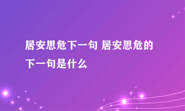 居安思危下一句 居安思危的下一句是什么