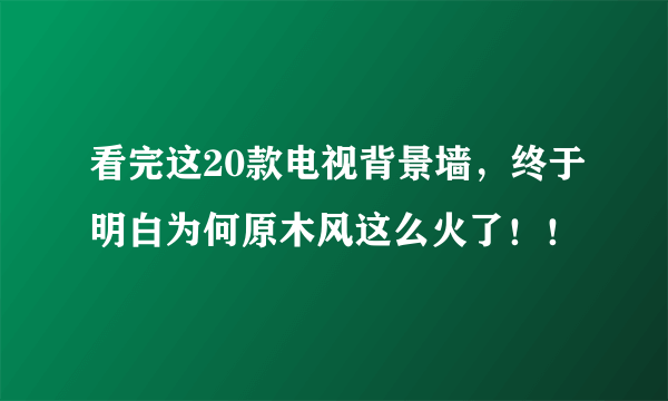 看完这20款电视背景墙，终于明白为何原木风这么火了！！