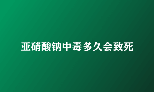 亚硝酸钠中毒多久会致死