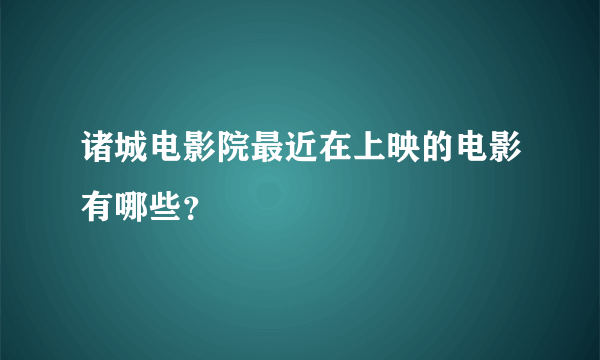 诸城电影院最近在上映的电影有哪些？