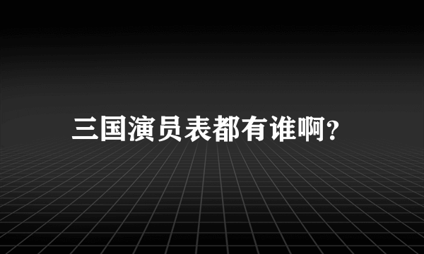 三国演员表都有谁啊？