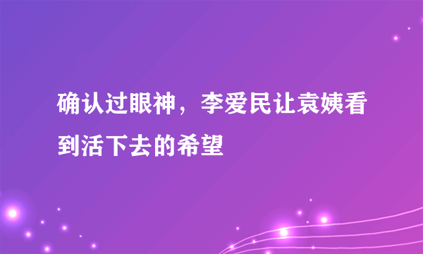 确认过眼神，李爱民让袁姨看到活下去的希望