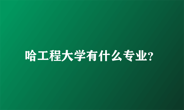 哈工程大学有什么专业？