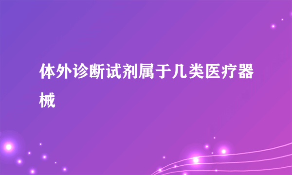 体外诊断试剂属于几类医疗器械