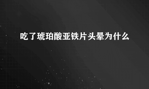 吃了琥珀酸亚铁片头晕为什么