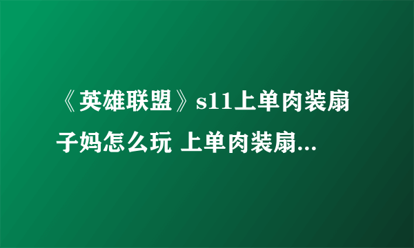 《英雄联盟》s11上单肉装扇子妈怎么玩 上单肉装扇子妈攻略