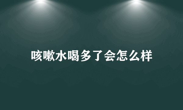 咳嗽水喝多了会怎么样