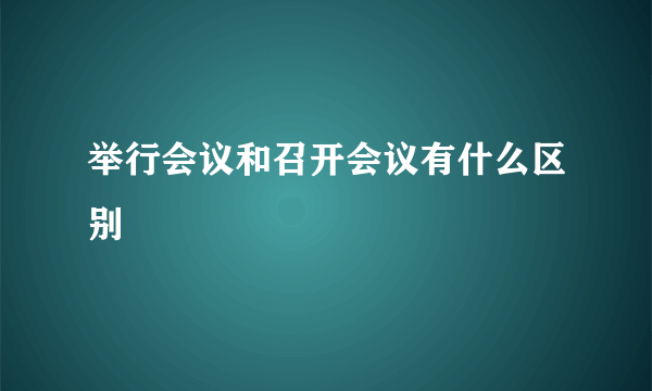 举行会议和召开会议有什么区别