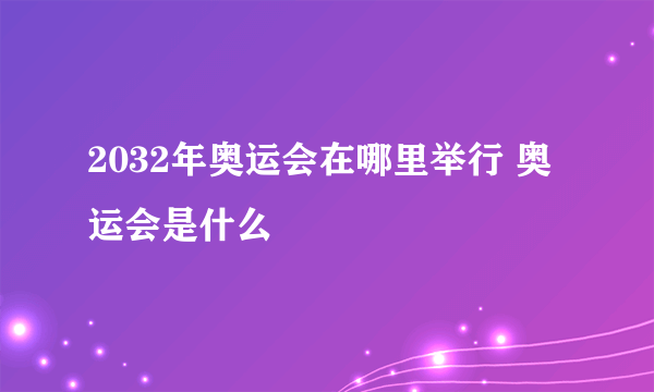 2032年奥运会在哪里举行 奥运会是什么