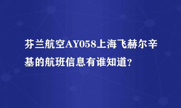 芬兰航空AY058上海飞赫尔辛基的航班信息有谁知道？