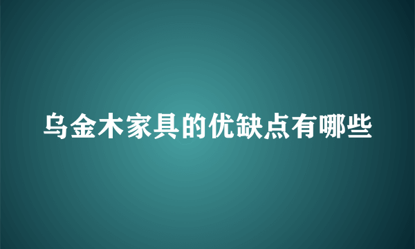 乌金木家具的优缺点有哪些