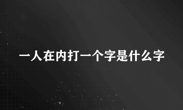 一人在内打一个字是什么字