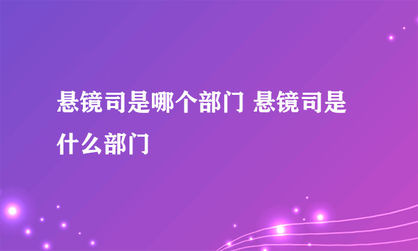 悬镜司是哪个部门 悬镜司是什么部门