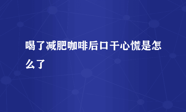 喝了减肥咖啡后口干心慌是怎么了