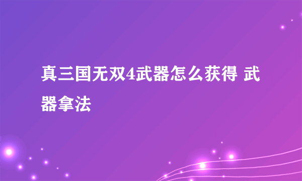 真三国无双4武器怎么获得 武器拿法