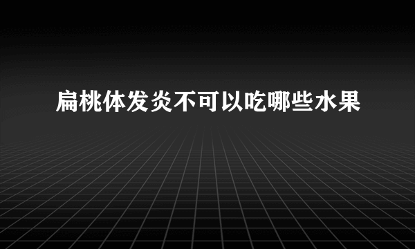 扁桃体发炎不可以吃哪些水果