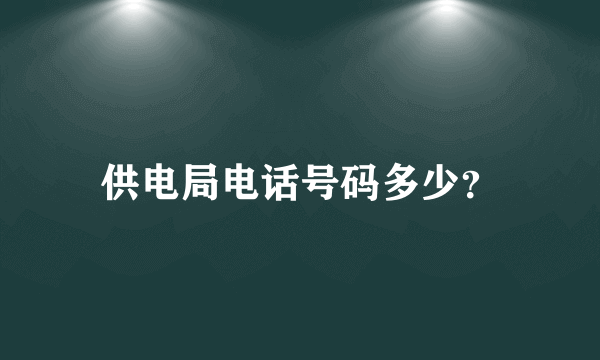 供电局电话号码多少？