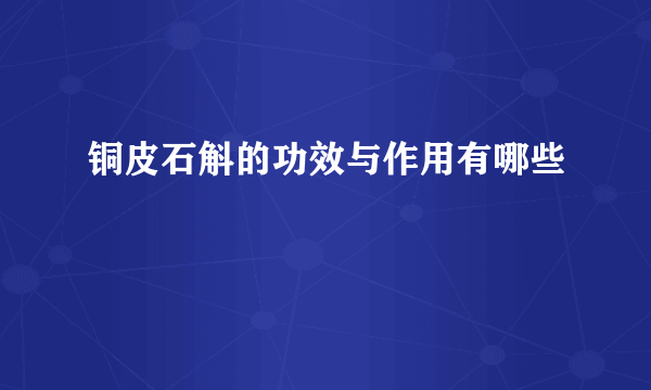 铜皮石斛的功效与作用有哪些