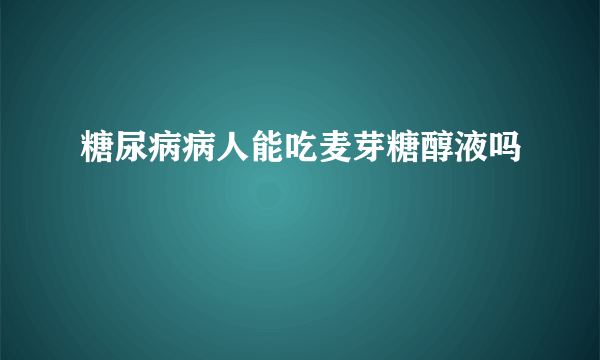 糖尿病病人能吃麦芽糖醇液吗