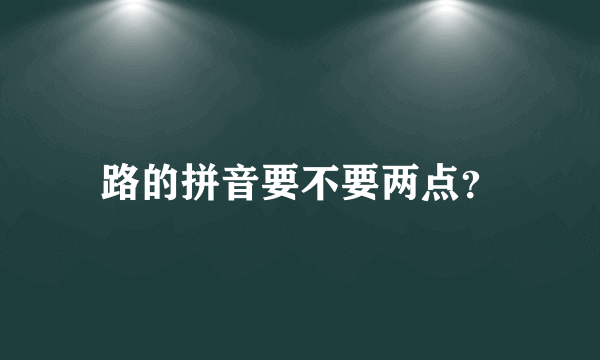 路的拼音要不要两点？