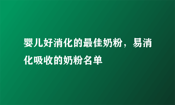 婴儿好消化的最佳奶粉，易消化吸收的奶粉名单