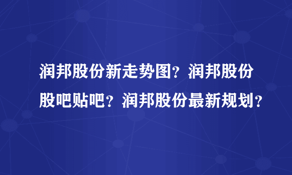 润邦股份新走势图？润邦股份股吧贴吧？润邦股份最新规划？