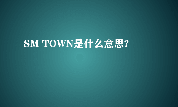 SM TOWN是什么意思?