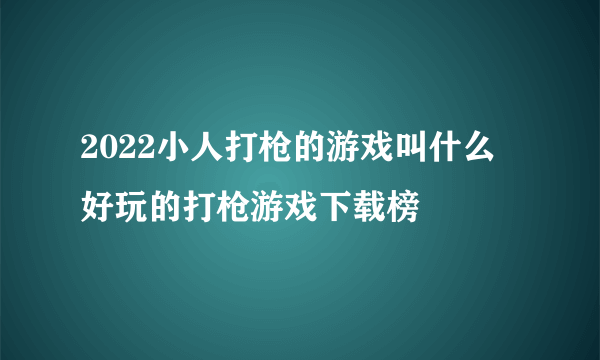 2022小人打枪的游戏叫什么 好玩的打枪游戏下载榜