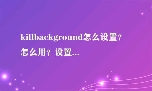 killbackground怎么设置？怎么用？设置及使用教程详解