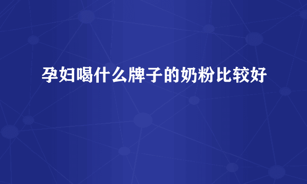 孕妇喝什么牌子的奶粉比较好